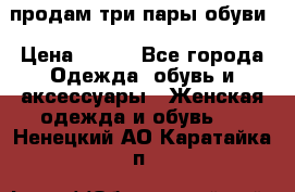 продам три пары обуви › Цена ­ 700 - Все города Одежда, обувь и аксессуары » Женская одежда и обувь   . Ненецкий АО,Каратайка п.